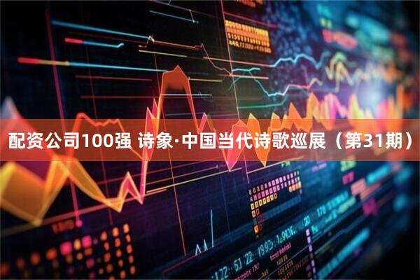 配资公司100强 诗象·中国当代诗歌巡展（第31期）
