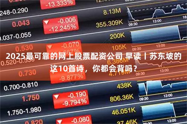 2025最可靠的网上股票配资公司 早读丨苏东坡的这10首诗，你都会背吗？