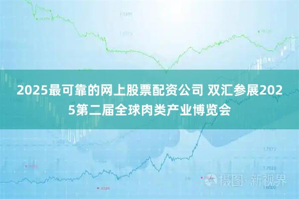2025最可靠的网上股票配资公司 双汇参展2025第二届全球肉类产业博览会