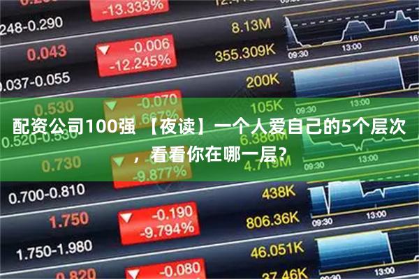 配资公司100强 【夜读】一个人爱自己的5个层次，看看你在哪一层？