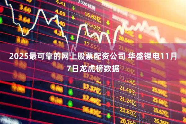 2025最可靠的网上股票配资公司 华盛锂电11月7日龙虎榜数据