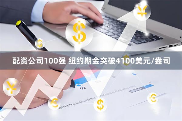 配资公司100强 纽约期金突破4100美元/盎司