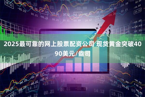 2025最可靠的网上股票配资公司 现货黄金突破4090美元/盎司