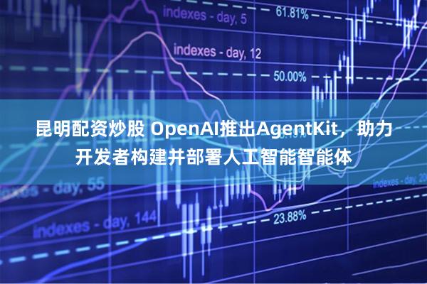 昆明配资炒股 OpenAI推出AgentKit，助力开发者构建并部署人工智能智能体