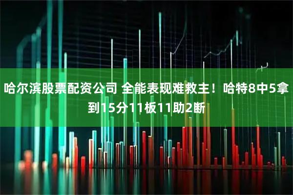 哈尔滨股票配资公司 全能表现难救主！哈特8中5拿到15分11板11助2断