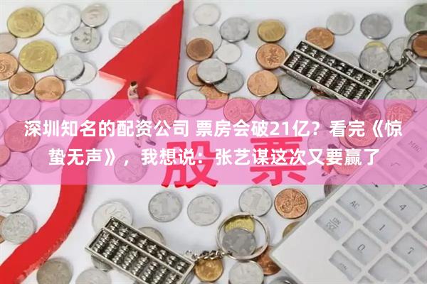 深圳知名的配资公司 票房会破21亿?看完《惊蛰无声》,我想说:张艺谋这次又要赢了