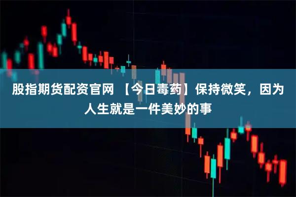 股指期货配资官网 【今日毒药】保持微笑，因为人生就是一件美妙的事