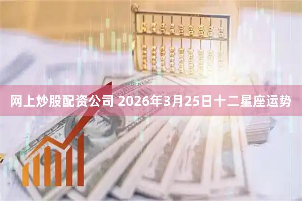 网上炒股配资公司 2026年3月25日十二星座运势