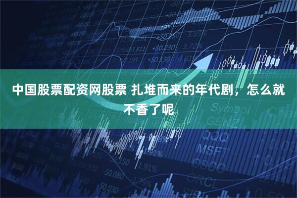 中国股票配资网股票 扎堆而来的年代剧，怎么就不香了呢