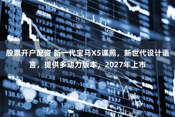股票开户配资 新一代宝马X5谍照，新世代设计语言，提供多动力版本，2027年上市