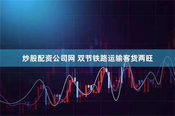 炒股配资公司网 双节铁路运输客货两旺